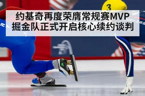 约基奇再度荣膺常规赛MVP 掘金队正式开启核心续约谈判