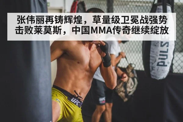 张伟丽再铸辉煌，草量级卫冕战强势击败莱莫斯，中国MMA传奇继续绽放