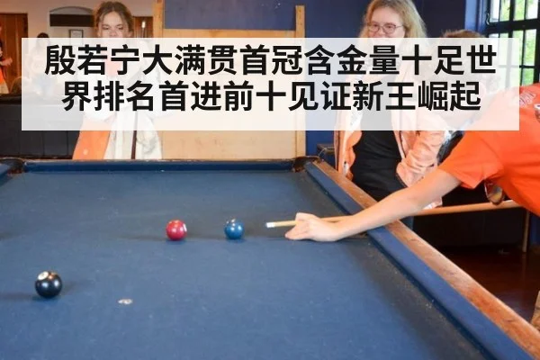 殷若宁大满贯首冠含金量十足世界排名首进前十见证新王崛起