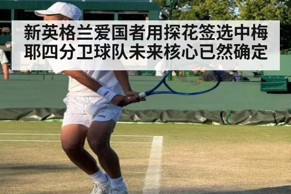 新英格兰爱国者用探花签选中梅耶四分卫球队未来核心已然确定